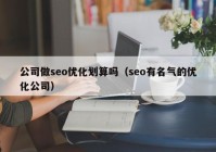 公司做seo优化划算吗（seo有名气的优化公司）